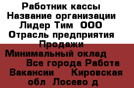 Работник кассы › Название организации ­ Лидер Тим, ООО › Отрасль предприятия ­ Продажи › Минимальный оклад ­ 23 000 - Все города Работа » Вакансии   . Кировская обл.,Лосево д.